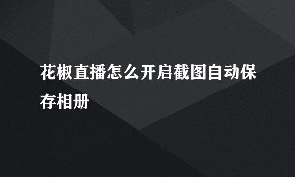 花椒直播怎么开启截图自动保存相册