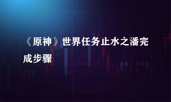 《原神》世界任务止水之潘完成步骤