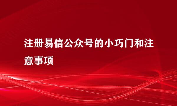 注册易信公众号的小巧门和注意事项