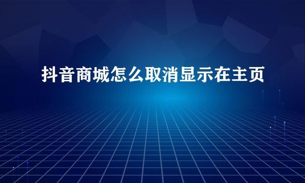 抖音商城怎么取消显示在主页