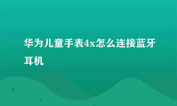 华为儿童手表4x怎么连接蓝牙耳机