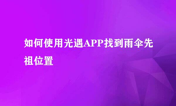 如何使用光遇APP找到雨伞先祖位置