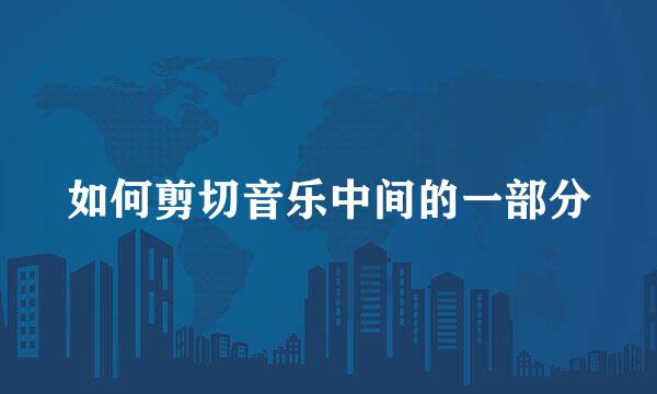 如何剪切音乐中间的一部分