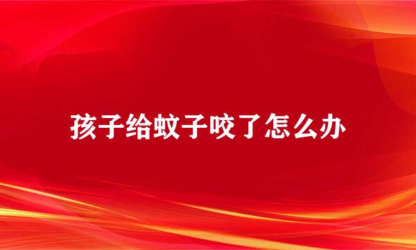 孩子给蚊子咬了怎么办