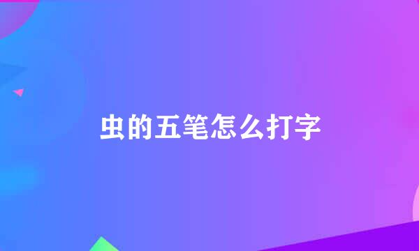 虫的五笔怎么打字