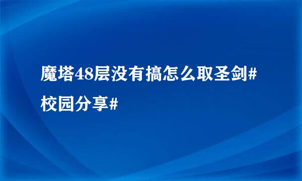 魔塔48层没有搞怎么取圣剑#校园分享#