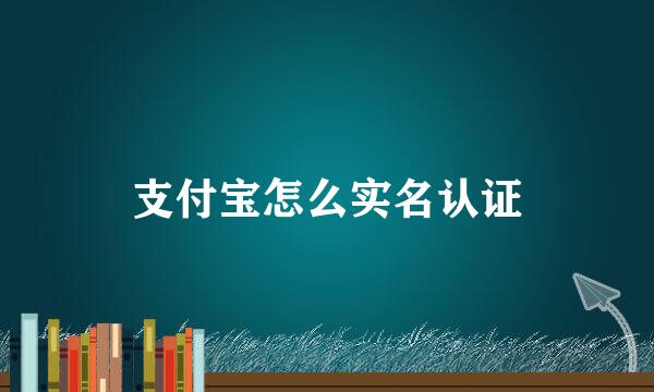 支付宝怎么实名认证