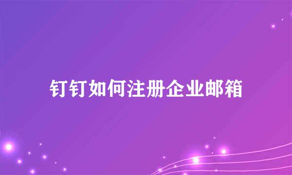 钉钉如何注册企业邮箱