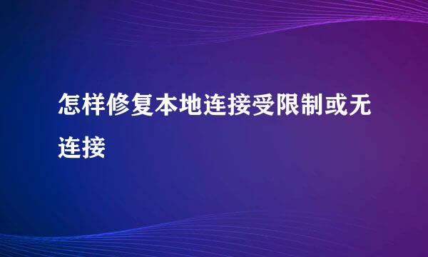 怎样修复本地连接受限制或无连接