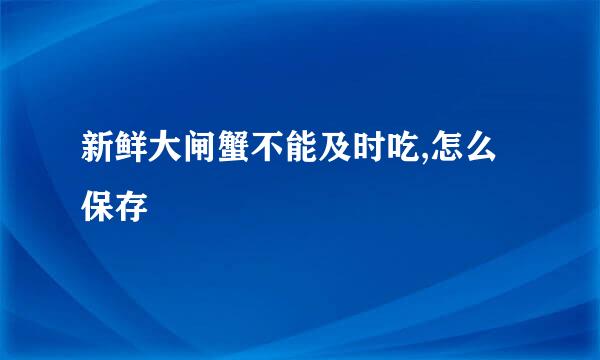 新鲜大闸蟹不能及时吃,怎么保存