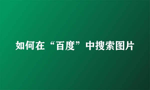 如何在“百度”中搜索图片