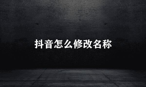 抖音怎么修改名称