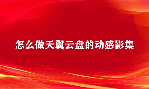 怎么做天翼云盘的动感影集
