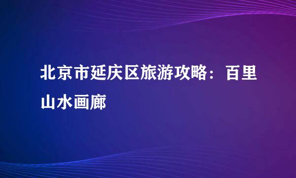北京市延庆区旅游攻略：百里山水画廊