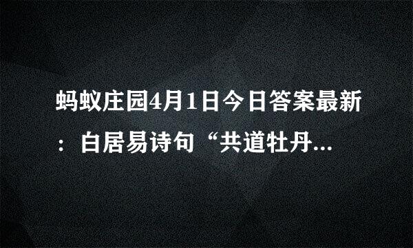 蚂蚁庄园4月1日今日答案最新：白居易诗句“共道牡丹时，相随买花去’中的“牡丹时”指的是