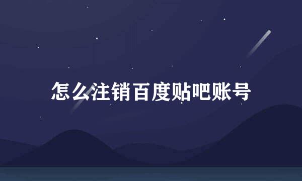 怎么注销百度贴吧账号