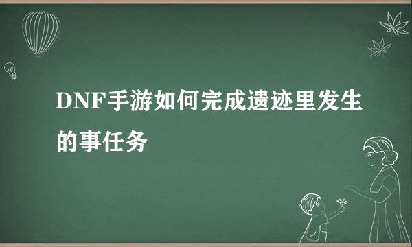 DNF手游如何完成遗迹里发生的事任务