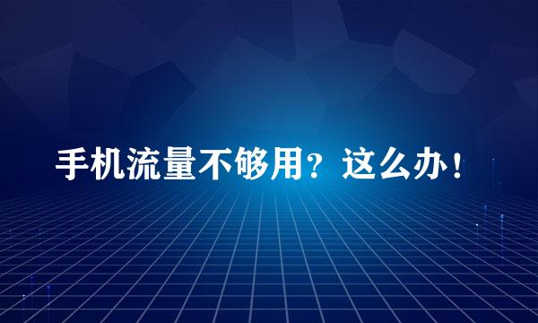 手机流量不够用？这么办！