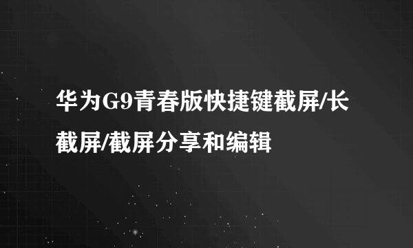 华为G9青春版快捷键截屏/长截屏/截屏分享和编辑