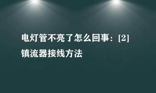 电灯管不亮了怎么回事：[2]镇流器接线方法