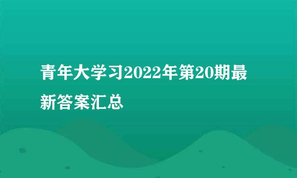 青年大学习2022年第20期最新答案汇总