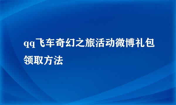 qq飞车奇幻之旅活动微博礼包领取方法