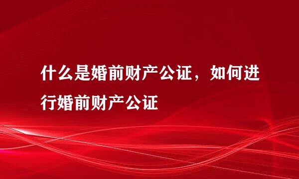 什么是婚前财产公证，如何进行婚前财产公证　　