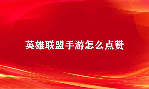 英雄联盟手游怎么点赞