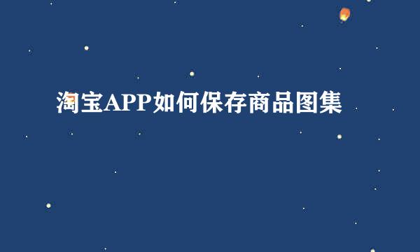 淘宝APP如何保存商品图集