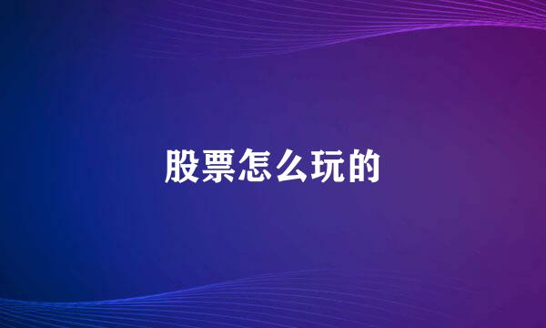 股票怎么玩的