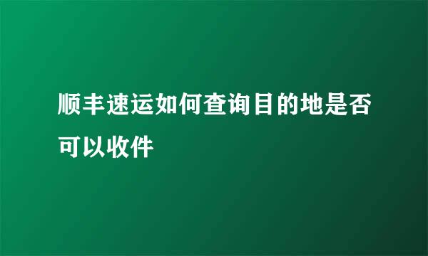 顺丰速运如何查询目的地是否可以收件