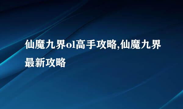仙魔九界ol高手攻略,仙魔九界最新攻略