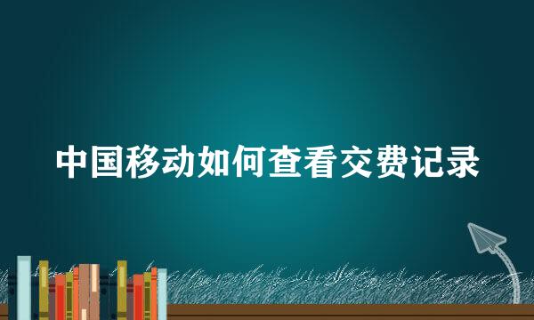 中国移动如何查看交费记录