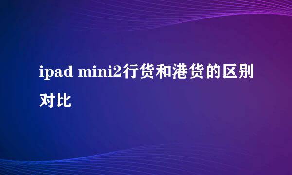 ipad mini2行货和港货的区别对比