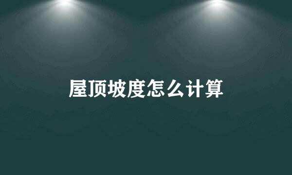 屋顶坡度怎么计算