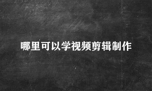 哪里可以学视频剪辑制作