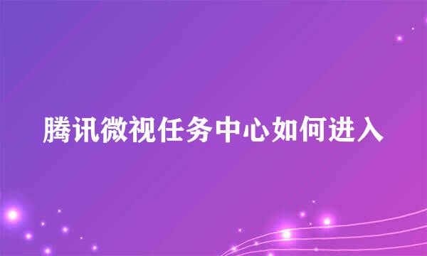 腾讯微视任务中心如何进入