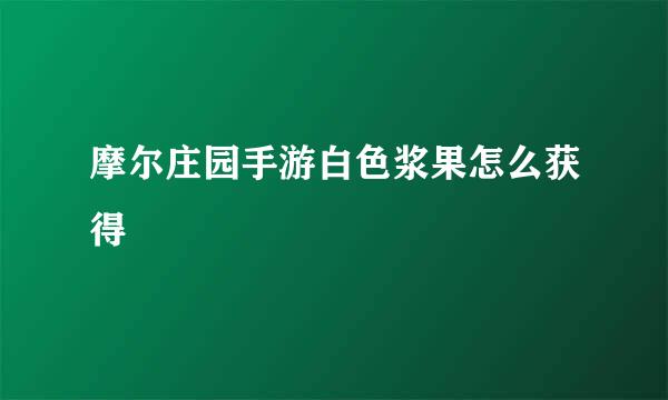 摩尔庄园手游白色浆果怎么获得