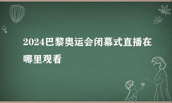 2024巴黎奥运会闭幕式直播在哪里观看