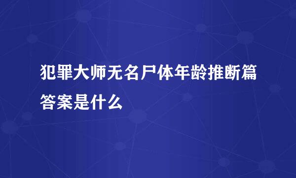 犯罪大师无名尸体年龄推断篇答案是什么
