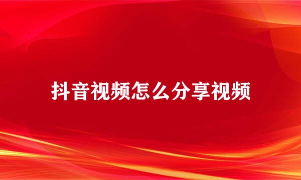抖音视频怎么分享视频