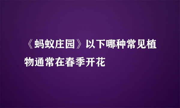 《蚂蚁庄园》以下哪种常见植物通常在春季开花