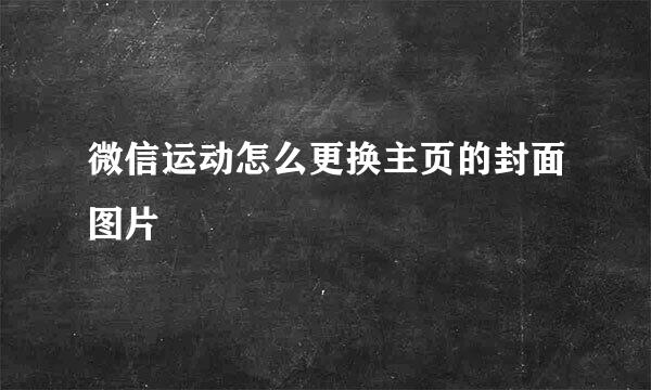 微信运动怎么更换主页的封面图片