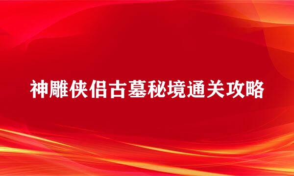 神雕侠侣古墓秘境通关攻略