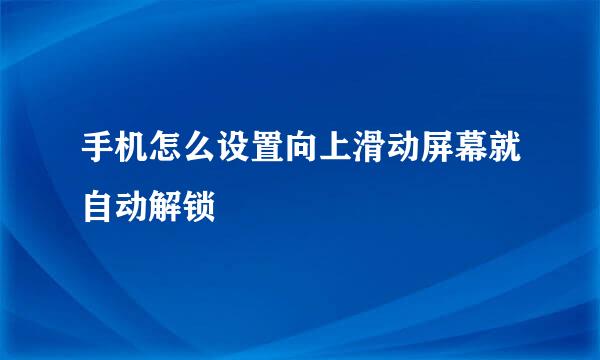 手机怎么设置向上滑动屏幕就自动解锁