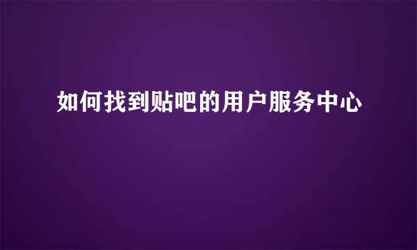 如何找到贴吧的用户服务中心