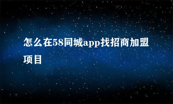 怎么在58同城app找招商加盟项目
