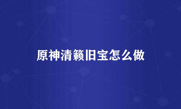 原神清籁旧宝怎么做