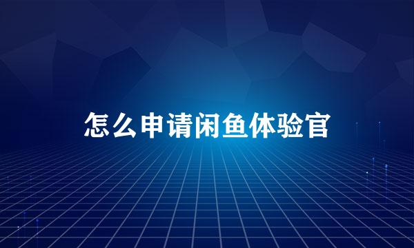 怎么申请闲鱼体验官