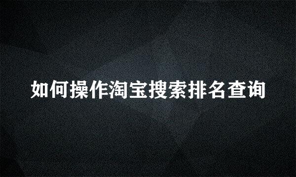 如何操作淘宝搜索排名查询